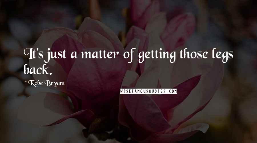 Kobe Bryant Quotes: It's just a matter of getting those legs back.