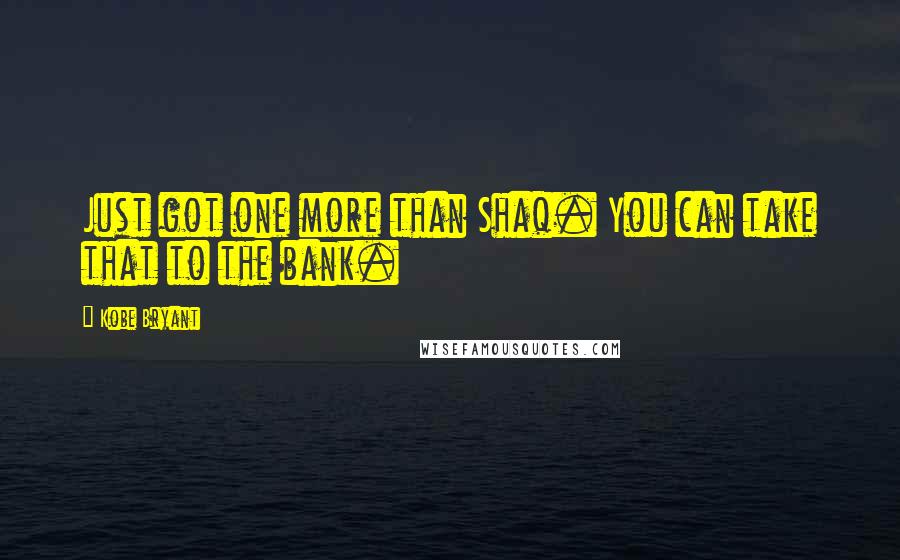 Kobe Bryant Quotes: Just got one more than Shaq. You can take that to the bank.