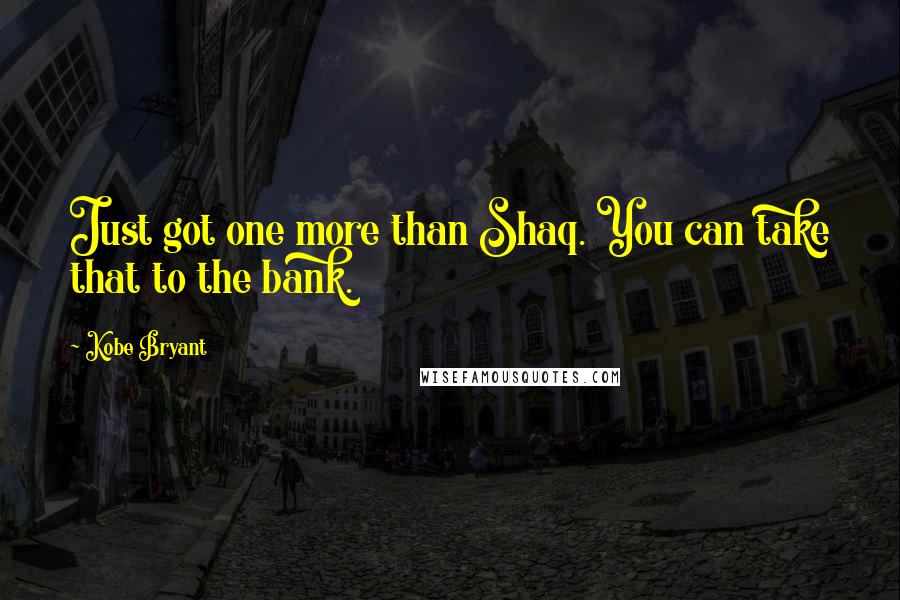 Kobe Bryant Quotes: Just got one more than Shaq. You can take that to the bank.