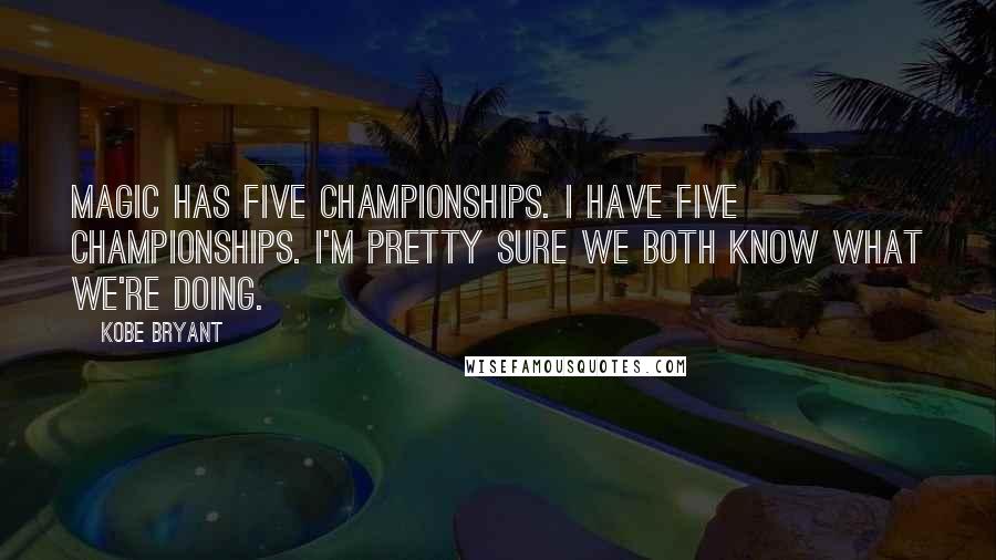 Kobe Bryant Quotes: Magic has five championships. I have five championships. I'm pretty sure we both know what we're doing.