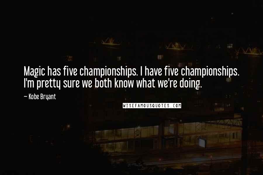 Kobe Bryant Quotes: Magic has five championships. I have five championships. I'm pretty sure we both know what we're doing.
