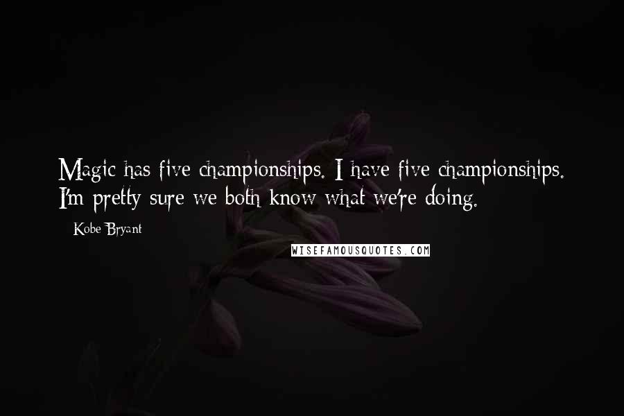 Kobe Bryant Quotes: Magic has five championships. I have five championships. I'm pretty sure we both know what we're doing.