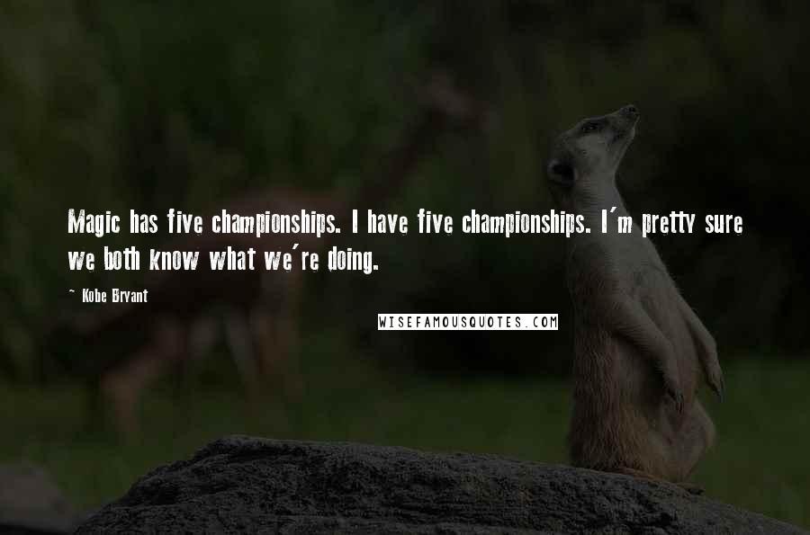 Kobe Bryant Quotes: Magic has five championships. I have five championships. I'm pretty sure we both know what we're doing.