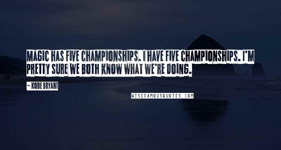 Kobe Bryant Quotes: Magic has five championships. I have five championships. I'm pretty sure we both know what we're doing.
