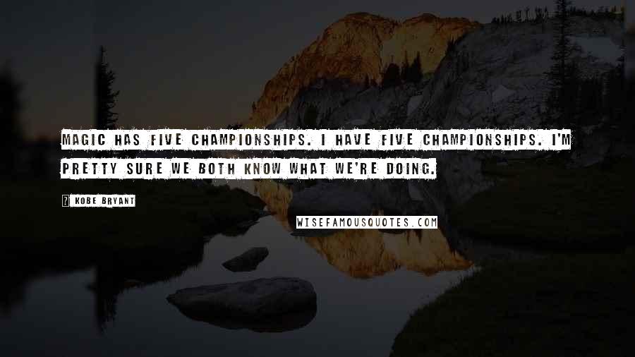 Kobe Bryant Quotes: Magic has five championships. I have five championships. I'm pretty sure we both know what we're doing.