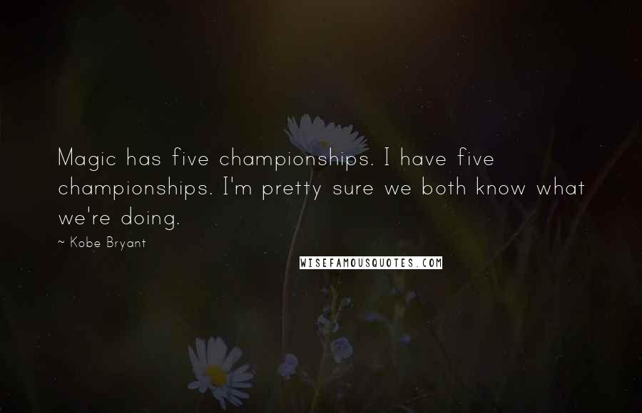 Kobe Bryant Quotes: Magic has five championships. I have five championships. I'm pretty sure we both know what we're doing.