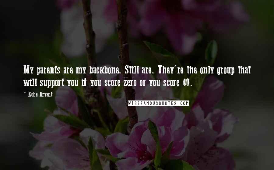 Kobe Bryant Quotes: My parents are my backbone. Still are. They're the only group that will support you if you score zero or you score 40.