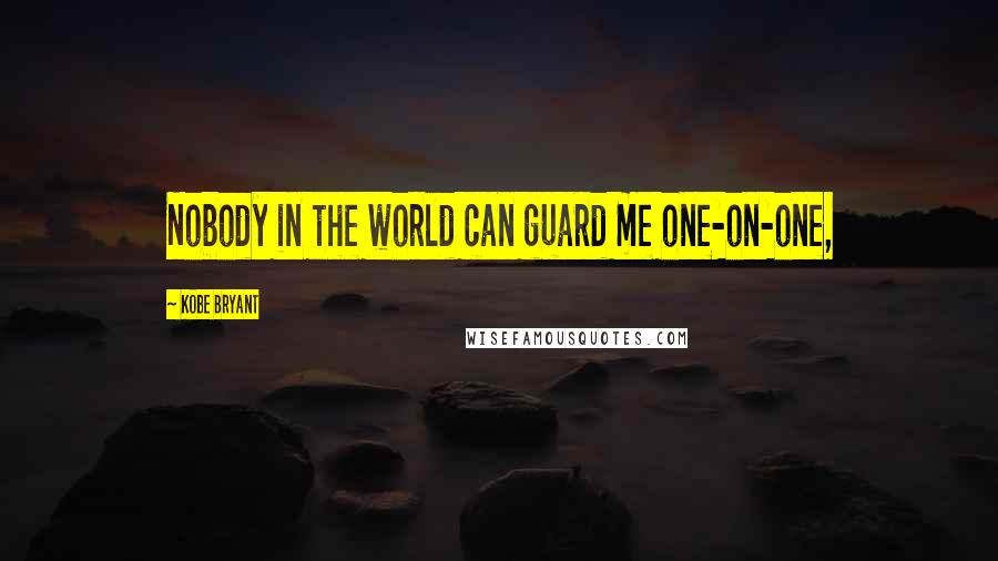 Kobe Bryant Quotes: Nobody in the world can guard me one-on-one,