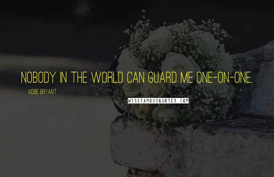 Kobe Bryant Quotes: Nobody in the world can guard me one-on-one,