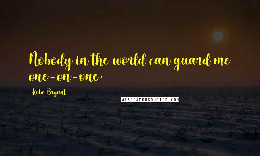 Kobe Bryant Quotes: Nobody in the world can guard me one-on-one,