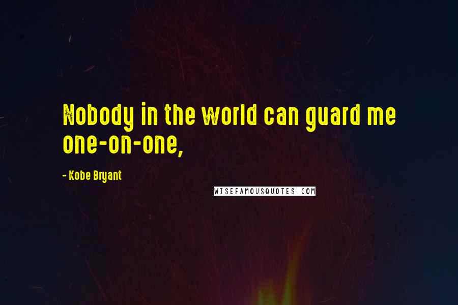 Kobe Bryant Quotes: Nobody in the world can guard me one-on-one,