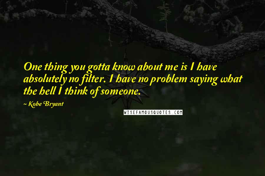 Kobe Bryant Quotes: One thing you gotta know about me is I have absolutely no filter. I have no problem saying what the hell I think of someone.