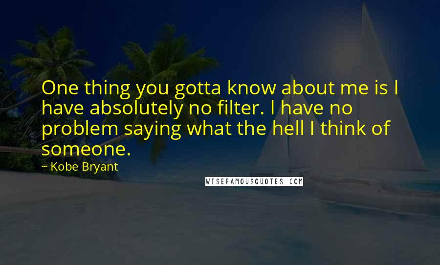 Kobe Bryant Quotes: One thing you gotta know about me is I have absolutely no filter. I have no problem saying what the hell I think of someone.