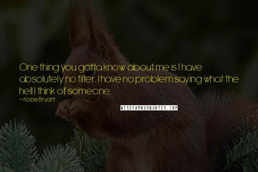 Kobe Bryant Quotes: One thing you gotta know about me is I have absolutely no filter. I have no problem saying what the hell I think of someone.