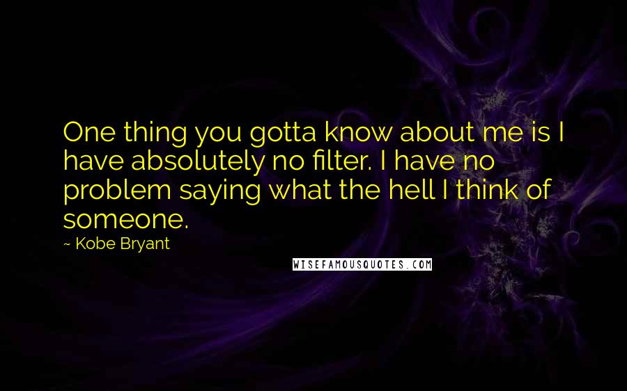 Kobe Bryant Quotes: One thing you gotta know about me is I have absolutely no filter. I have no problem saying what the hell I think of someone.