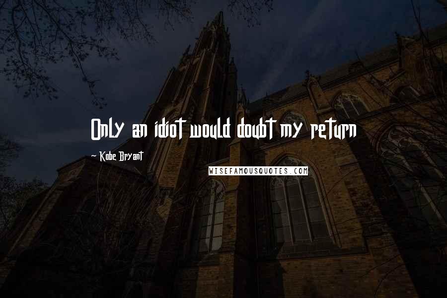 Kobe Bryant Quotes: Only an idiot would doubt my return