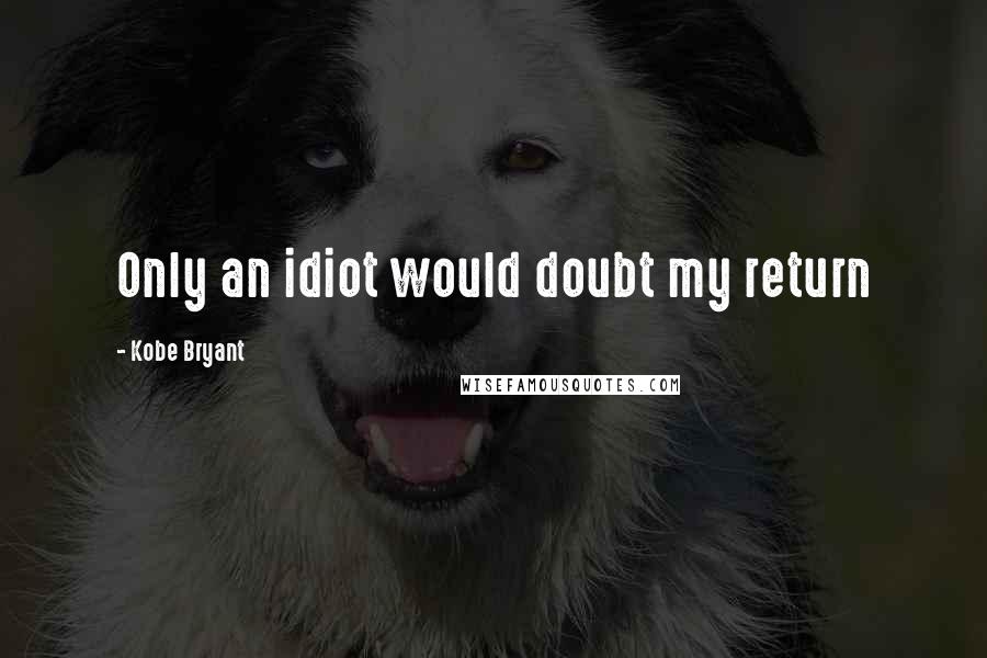 Kobe Bryant Quotes: Only an idiot would doubt my return