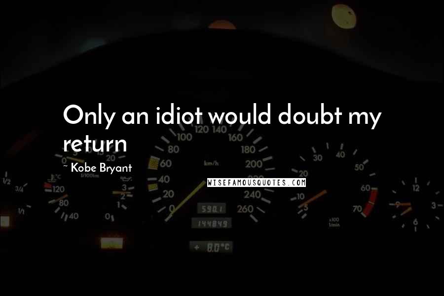 Kobe Bryant Quotes: Only an idiot would doubt my return