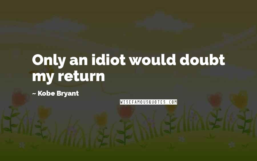 Kobe Bryant Quotes: Only an idiot would doubt my return