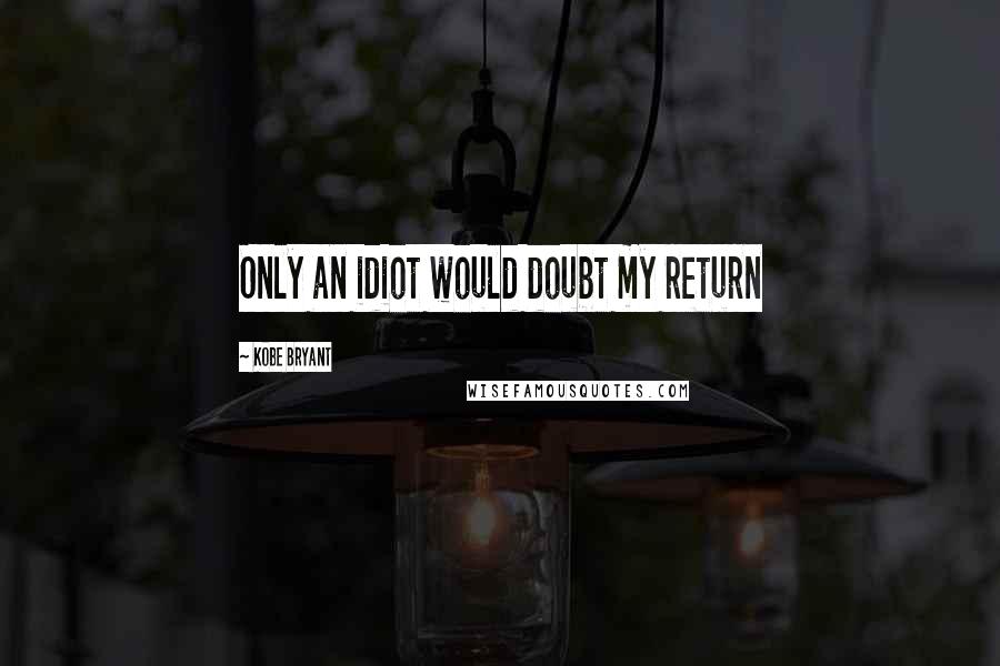 Kobe Bryant Quotes: Only an idiot would doubt my return