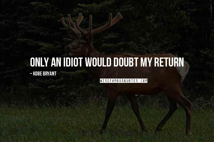 Kobe Bryant Quotes: Only an idiot would doubt my return