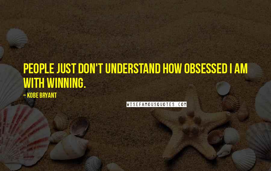 Kobe Bryant Quotes: People just don't understand how obsessed I am with winning.