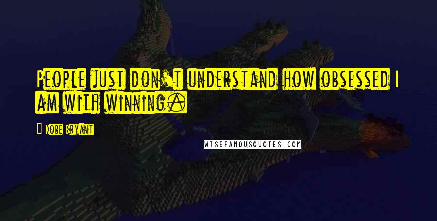 Kobe Bryant Quotes: People just don't understand how obsessed I am with winning.