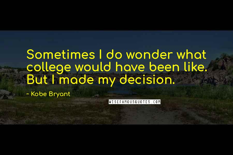 Kobe Bryant Quotes: Sometimes I do wonder what college would have been like. But I made my decision.