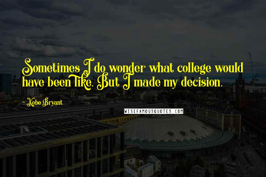 Kobe Bryant Quotes: Sometimes I do wonder what college would have been like. But I made my decision.