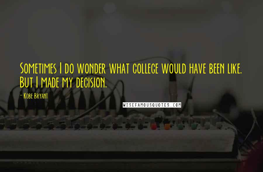 Kobe Bryant Quotes: Sometimes I do wonder what college would have been like. But I made my decision.