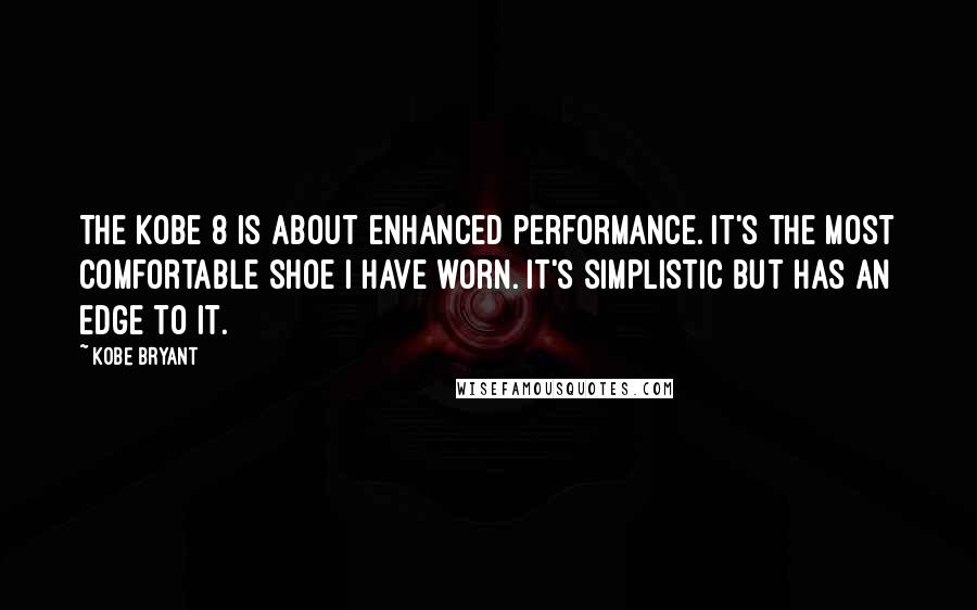 Kobe Bryant Quotes: The Kobe 8 is about enhanced performance. It's the most comfortable shoe I have worn. It's simplistic but has an edge to it.