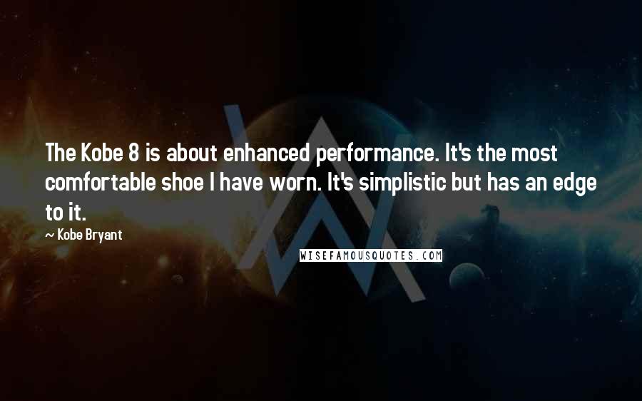Kobe Bryant Quotes: The Kobe 8 is about enhanced performance. It's the most comfortable shoe I have worn. It's simplistic but has an edge to it.