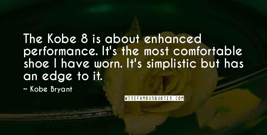 Kobe Bryant Quotes: The Kobe 8 is about enhanced performance. It's the most comfortable shoe I have worn. It's simplistic but has an edge to it.