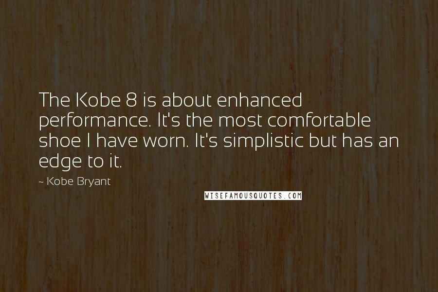 Kobe Bryant Quotes: The Kobe 8 is about enhanced performance. It's the most comfortable shoe I have worn. It's simplistic but has an edge to it.