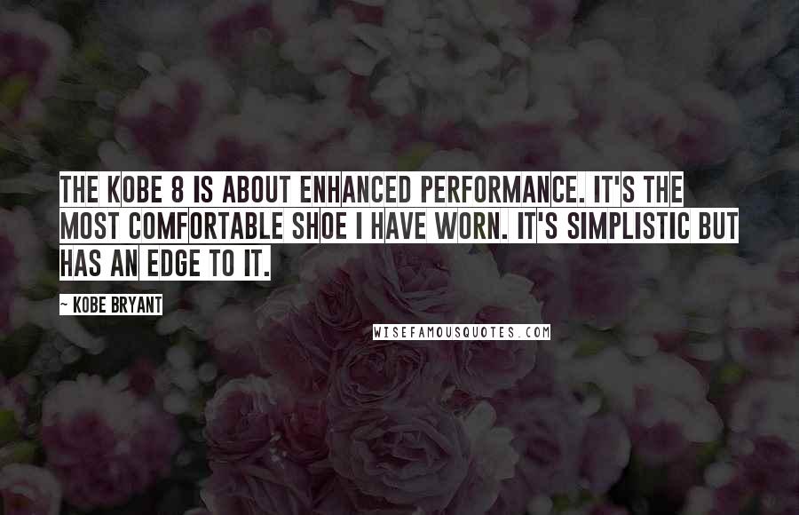 Kobe Bryant Quotes: The Kobe 8 is about enhanced performance. It's the most comfortable shoe I have worn. It's simplistic but has an edge to it.