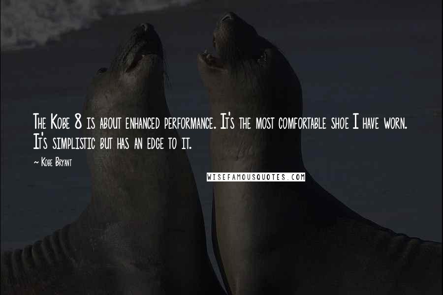 Kobe Bryant Quotes: The Kobe 8 is about enhanced performance. It's the most comfortable shoe I have worn. It's simplistic but has an edge to it.