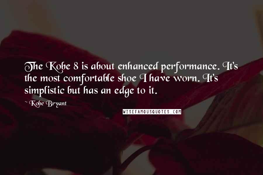 Kobe Bryant Quotes: The Kobe 8 is about enhanced performance. It's the most comfortable shoe I have worn. It's simplistic but has an edge to it.