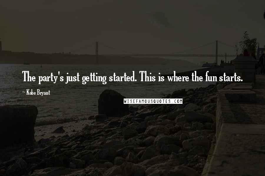 Kobe Bryant Quotes: The party's just getting started. This is where the fun starts.