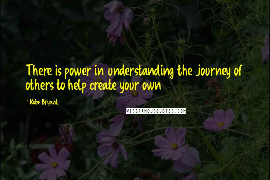 Kobe Bryant Quotes: There is power in understanding the journey of others to help create your own