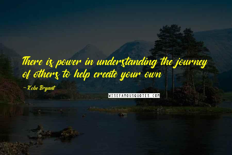 Kobe Bryant Quotes: There is power in understanding the journey of others to help create your own