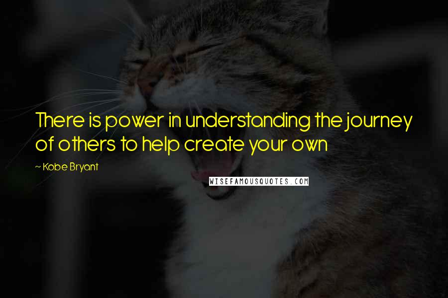 Kobe Bryant Quotes: There is power in understanding the journey of others to help create your own