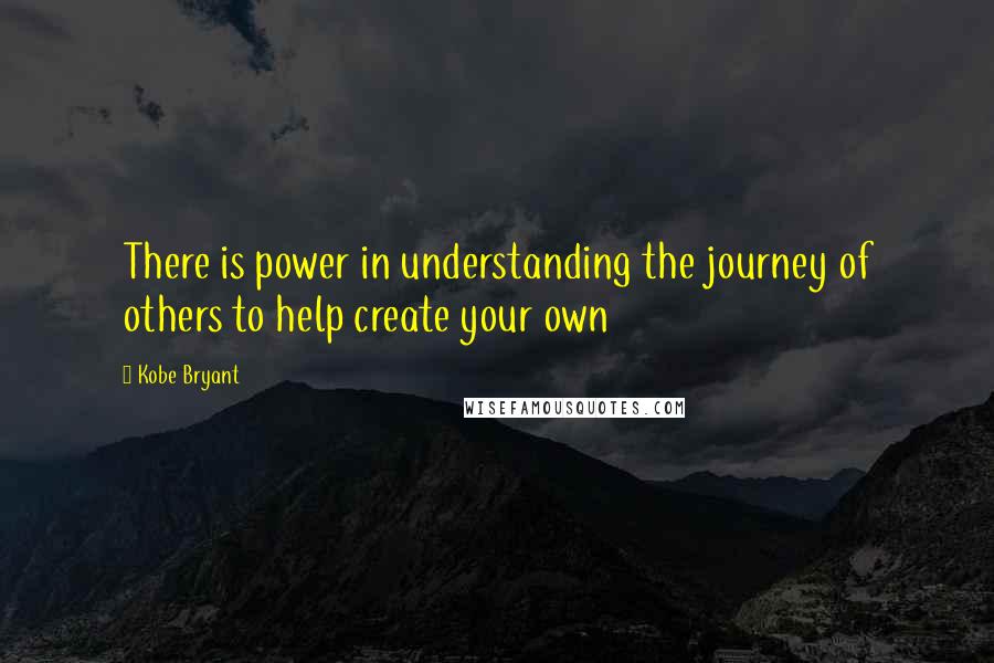 Kobe Bryant Quotes: There is power in understanding the journey of others to help create your own