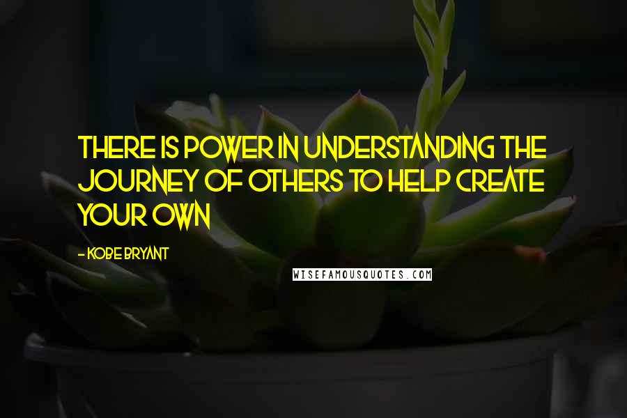 Kobe Bryant Quotes: There is power in understanding the journey of others to help create your own