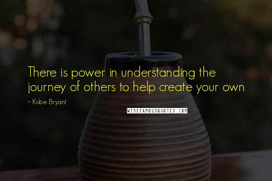 Kobe Bryant Quotes: There is power in understanding the journey of others to help create your own