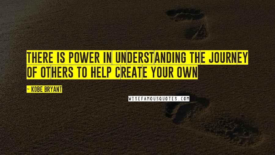 Kobe Bryant Quotes: There is power in understanding the journey of others to help create your own