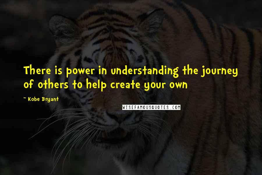 Kobe Bryant Quotes: There is power in understanding the journey of others to help create your own