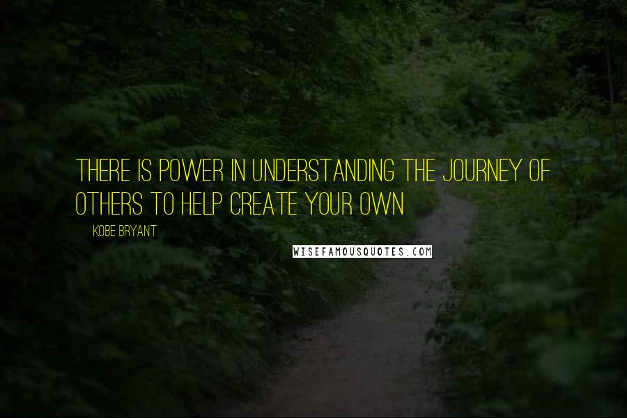 Kobe Bryant Quotes: There is power in understanding the journey of others to help create your own