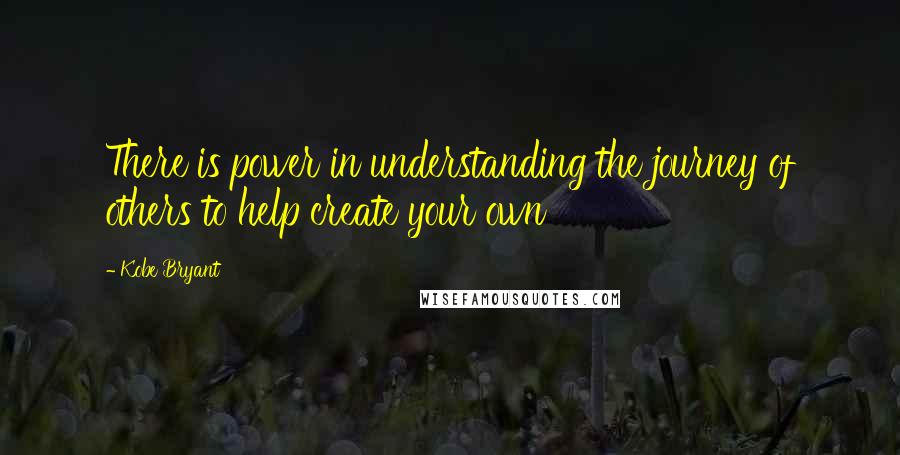 Kobe Bryant Quotes: There is power in understanding the journey of others to help create your own