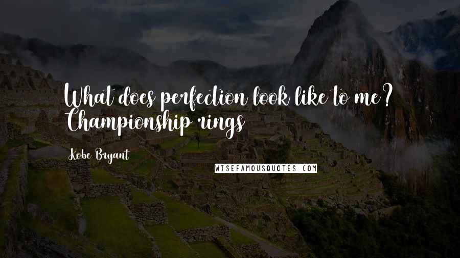 Kobe Bryant Quotes: What does perfection look like to me? Championship rings