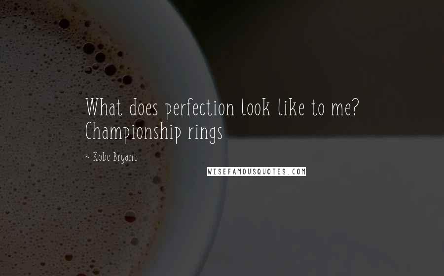 Kobe Bryant Quotes: What does perfection look like to me? Championship rings